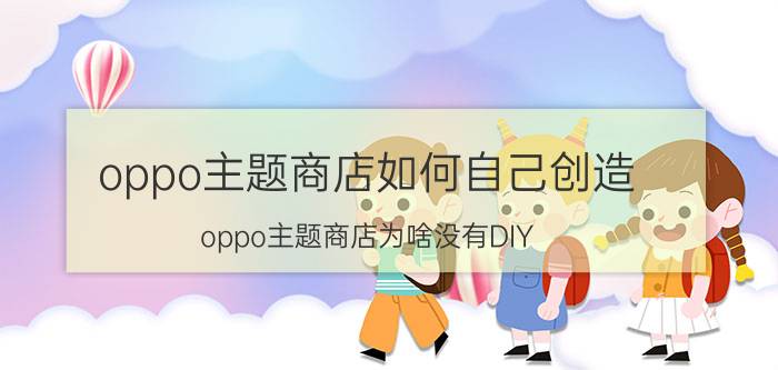 oppo主题商店如何自己创造 oppo主题商店为啥没有DIY？